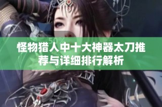 怪物猎人中十大神器太刀推荐与详细排行解析