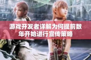 游戏开发者详解为何提前数年开始进行宣传策略