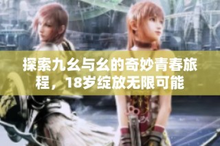 探索九幺与幺的奇妙青春旅程，18岁绽放无限可能
