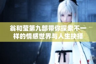 翁和莹第九部带你探索不一样的情感世界与人生抉择