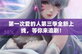 第一次爱的人第三季全新上线，等你来追剧！