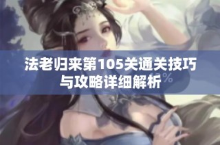 法老归来第105关通关技巧与攻略详细解析