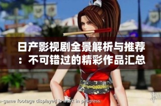日产影视剧全景解析与推荐：不可错过的精彩作品汇总