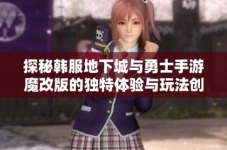 探秘韩服地下城与勇士手游魔改版的独特体验与玩法创新