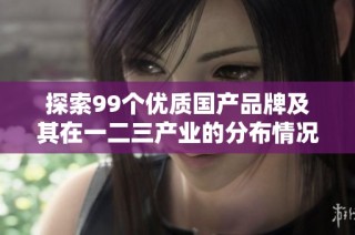 探索99个优质国产品牌及其在一二三产业的分布情况