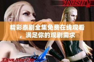 精彩泰剧全集免费在线观看，满足你的观剧需求