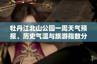 牡丹江北山公园一周天气预报、历史气温与旅游指数分析
