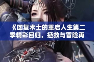《回复术士的重启人生第二季精彩回归，拯救与冒险再度展开》