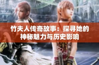 竹夫人传奇故事：探寻她的神秘魅力与历史影响
