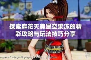 探索麻花天美星空果冻的精彩攻略与玩法技巧分享