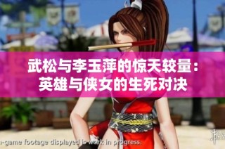 武松与李玉萍的惊天较量：英雄与侠女的生死对决