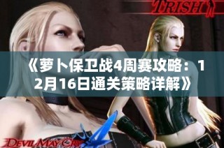 《萝卜保卫战4周赛攻略：12月16日通关策略详解》