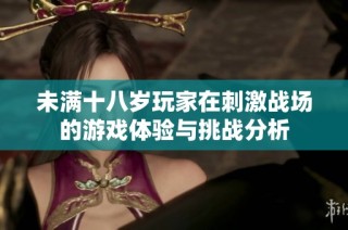 未满十八岁玩家在刺激战场的游戏体验与挑战分析