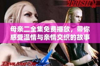 母亲二全集免费播放，带你感受温情与亲情交织的故事