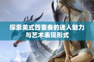 探索美式四重奏的迷人魅力与艺术表现形式
