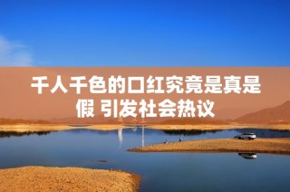 千人千色的口红究竟是真是假 引发社会热议