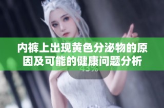 内裤上出现黄色分泌物的原因及可能的健康问题分析