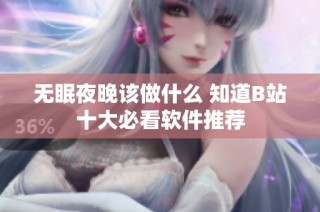 无眠夜晚该做什么 知道B站十大必看软件推荐