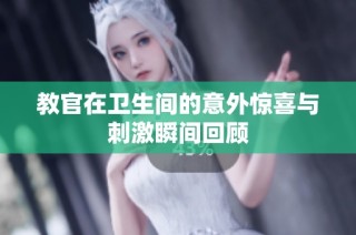 教官在卫生间的意外惊喜与刺激瞬间回顾