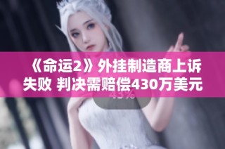《命运2》外挂制造商上诉失败 判决需赔偿430万美元