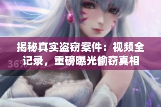 揭秘真实盗窃案件：视频全记录，重磅曝光偷窃真相