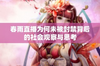 春雨直播为何未被封禁背后的社会观察与思考