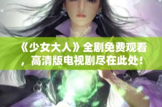 《少女大人》全剧免费观看，高清版电视剧尽在此处！
