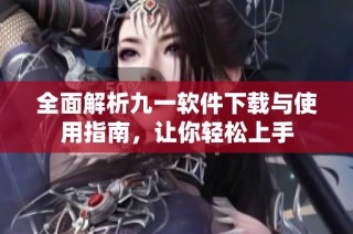 全面解析九一软件下载与使用指南，让你轻松上手