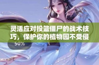 灵活应对投篮僵尸的战术技巧，保护你的植物园不受侵害