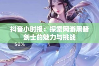 抖音小时报：探索网游黑暗剑士的魅力与挑战