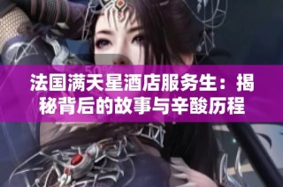 法国满天星酒店服务生：揭秘背后的故事与辛酸历程