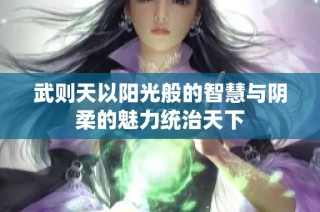 武则天以阳光般的智慧与阴柔的魅力统治天下