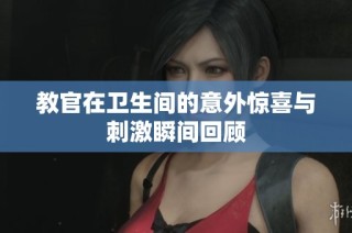 教官在卫生间的意外惊喜与刺激瞬间回顾