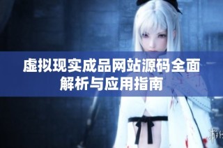 虚拟现实成品网站源码全面解析与应用指南