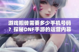 游戏搬砖需要多少手机号码？探秘DNF手游的运营内幕