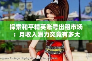 探索和平精英账号出租市场：月收入潜力究竟有多大