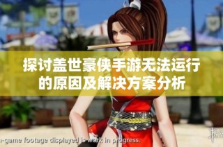探讨盖世豪侠手游无法运行的原因及解决方案分析