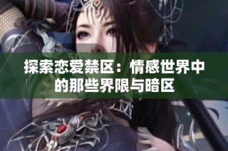 探索恋爱禁区：情感世界中的那些界限与暗区