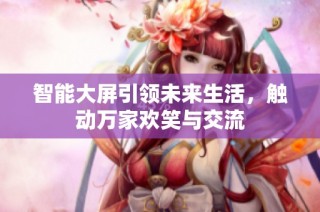 智能大屏引领未来生活，触动万家欢笑与交流