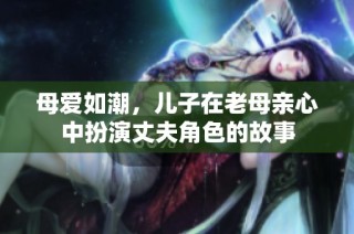 母爱如潮，儿子在老母亲心中扮演丈夫角色的故事
