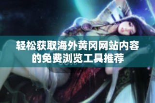 轻松获取海外黄冈网站内容的免费浏览工具推荐