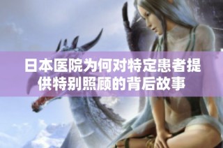 日本医院为何对特定患者提供特别照顾的背后故事