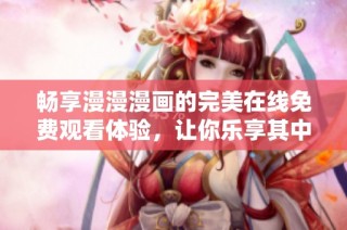 畅享漫漫漫画的完美在线免费观看体验，让你乐享其中