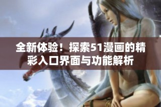 全新体验！探索51漫画的精彩入口界面与功能解析