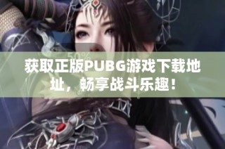 获取正版PUBG游戏下载地址，畅享战斗乐趣！