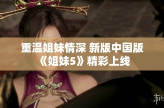 重温姐妹情深 新版中国版《姐妹5》精彩上线