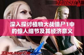 深入探讨植物大战僵尸1中的惊人细节及其经济意义