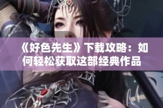 《好色先生》下载攻略：如何轻松获取这部经典作品