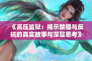《高压监狱：揭示禁锢与反抗的真实故事与深层思考》