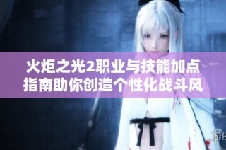 火炬之光2职业与技能加点指南助你创造个性化战斗风格